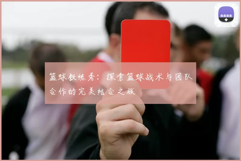 篮球教练秀：探索篮球战术与团队合作的完美结合之旅