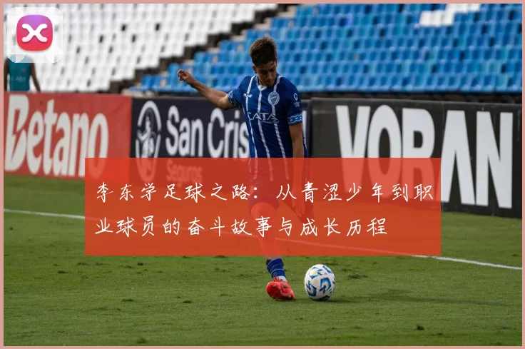 李东学足球之路：从青涩少年到职业球员的奋斗故事与成长历程