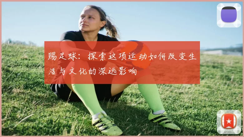 赐足球：探索这项运动如何改变生活与文化的深远影响