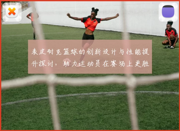 表皮耐克篮球的创新设计与性能提升探讨，助力运动员在赛场上更胜一筹